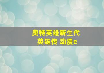 奥特英雄新生代英雄传 动漫e